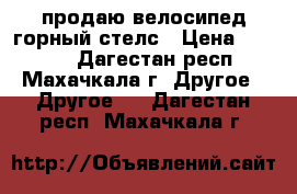 продаю велосипед горный стелс › Цена ­ 4 000 - Дагестан респ., Махачкала г. Другое » Другое   . Дагестан респ.,Махачкала г.